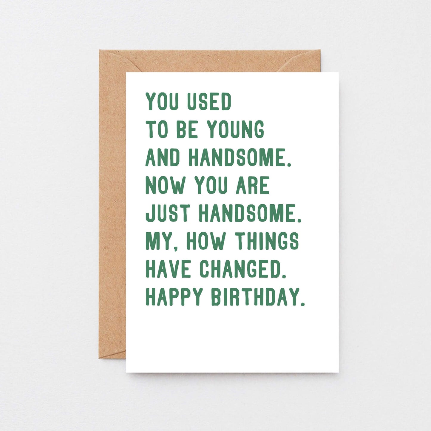 Birthday Card by SixElevenCreations. Reads You used to be young and handsome. Now you are just handsome. My, how things have changed. Happy birthday. Product Code SE2048A6