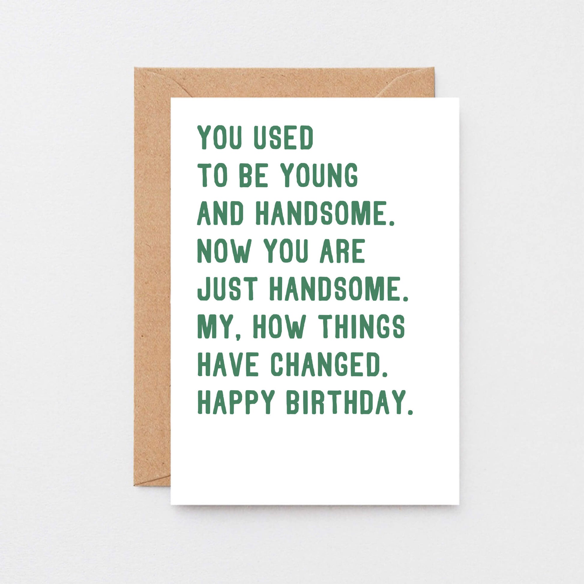 Birthday Card by SixElevenCreations. Reads You used to be young and handsome. Now you are just handsome. My, how things have changed. Happy birthday. Product Code SE2048A6
