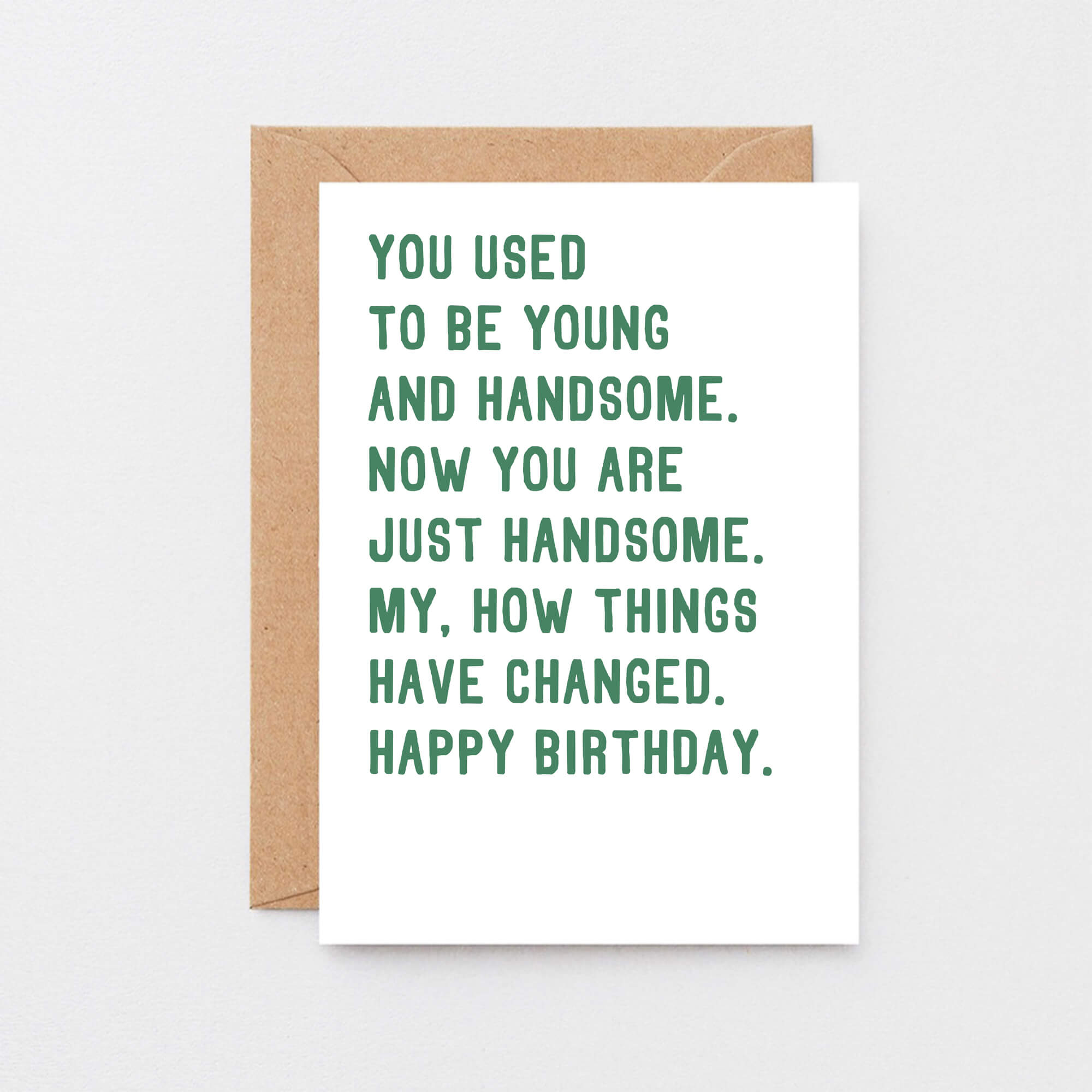 Birthday Card by SixElevenCreations. Reads You used to be young and handsome. Now you are just handsome. My, how things have changed. Happy birthday. Product Code SE2048A6