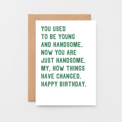 Birthday Card by SixElevenCreations. Reads You used to be young and handsome. Now you are just handsome. My, how things have changed. Happy birthday. Product Code SE2048A6