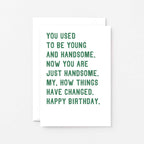 Birthday Card by SixElevenCreations. Reads You used to be young and handsome. Now you are just handsome. My, how things have changed. Happy birthday. Product Code SE2048A6