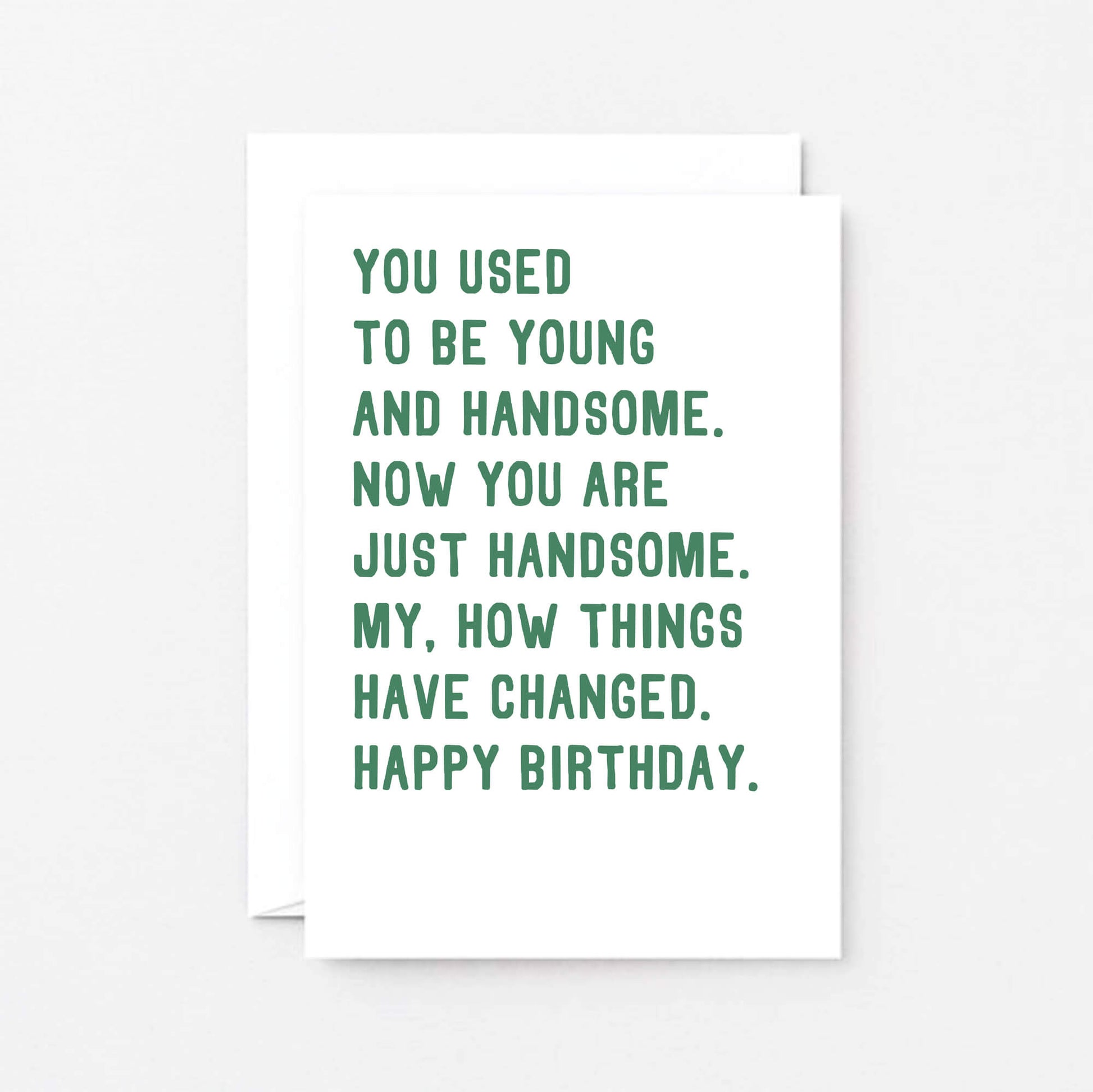 Birthday Card by SixElevenCreations. Reads You used to be young and handsome. Now you are just handsome. My, how things have changed. Happy birthday. Product Code SE2048A6