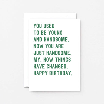 Birthday Card by SixElevenCreations. Reads You used to be young and handsome. Now you are just handsome. My, how things have changed. Happy birthday. Product Code SE2048A6