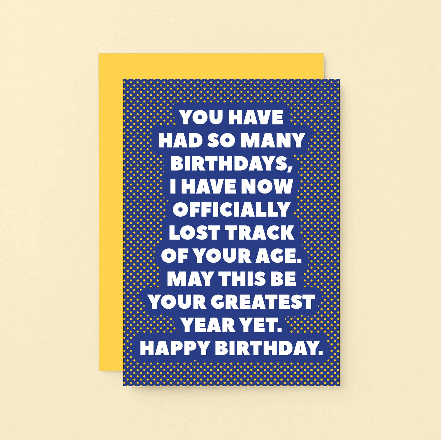 Birthday Card by SixElevenCreations. Reads You have had so many birthdays, I have now officially lost track of your age. May this be your greatest year yet. Happy birthday. Product Code SE2702A6