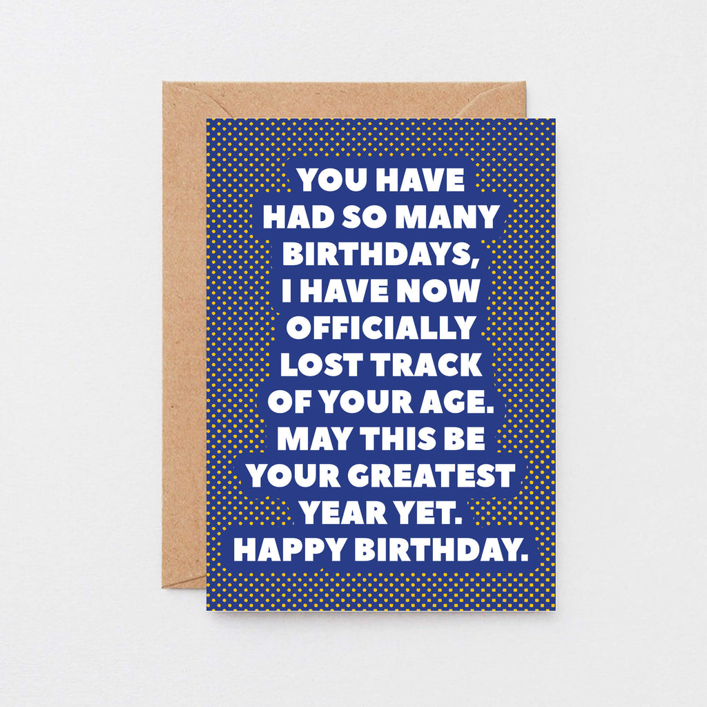 Birthday Card by SixElevenCreations. Reads You have had so many birthdays, I have now officially lost track of your age. May this be your greatest year yet. Happy birthday. Product Code SE2702A6