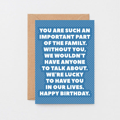 Birthday Card by SixElevenCreations. Reads You are such an important part of the family. Without you, we wouldn't have anyone to talk about. We're lucky to have you in our lives. Happy birthday. Product Code SE2707A6