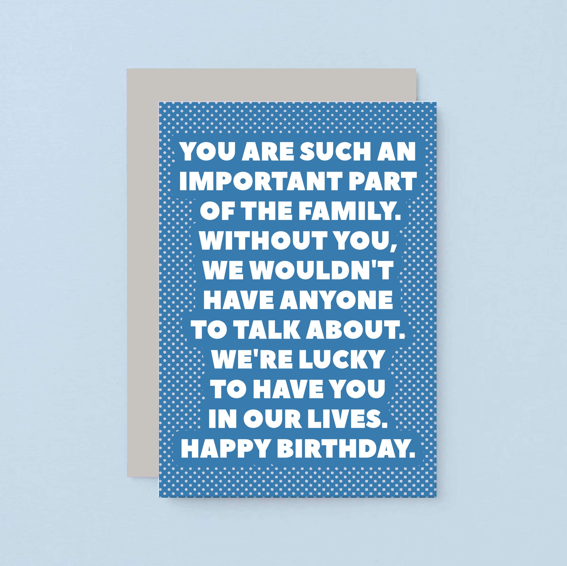 Birthday Card by SixElevenCreations. Reads You are such an important part of the family. Without you, we wouldn't have anyone to talk about. We're lucky to have you in our lives. Happy birthday. Product Code SE2707A6