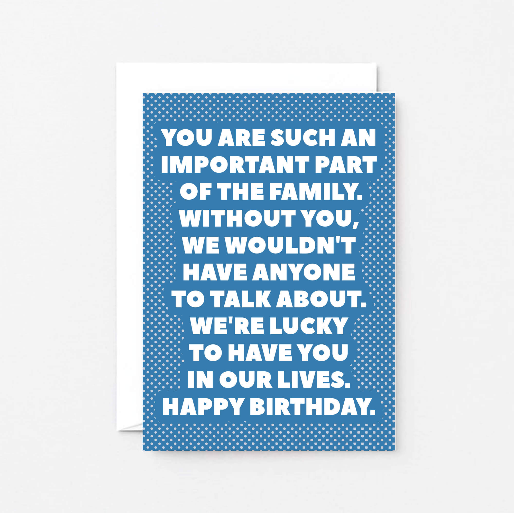 Birthday Card by SixElevenCreations. Reads You are such an important part of the family. Without you, we wouldn't have anyone to talk about. We're lucky to have you in our lives. Happy birthday. Product Code SE2707A6
