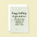 Birthday Card by SixElevenCreations. Reads Happy birthday to you and me. I'm so glad I share my birthday with you. Product Code SE3013A5