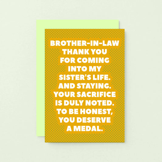 Brother-in-Law Card by SixElevenCreations. Reads Brother-in-law Thank you for coming into my sister's life. And staying. Your sacrifice is duly noted. To be honest, you deserve a medal. Product Code SE2704A6