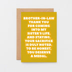 Brother-in-Law Card by SixElevenCreations. Reads Brother-in-law Thank you for coming into my sister's life. And staying. Your sacrifice is duly noted. To be honest, you deserve a medal. Product Code SE2704A6