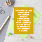 Brother-in-Law Card by SixElevenCreations. Reads Brother-in-law Thank you for coming into my sister's life. And staying. Your sacrifice is duly noted. To be honest, you deserve a medal. Product Code SE2704A6