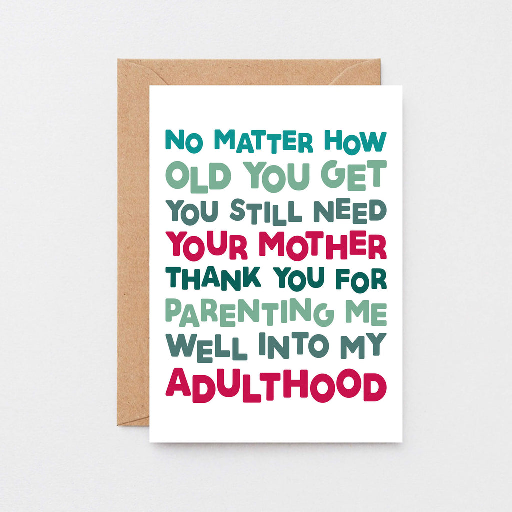 Mum Card by SixElevenCreations. Reads No matter how old you get you still need your mother. Thank you for parenting me well into my adulthood. Product Code SE0712A6