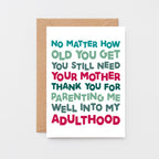 Mum Card by SixElevenCreations. Reads No matter how old you get you still need your mother. Thank you for parenting me well into my adulthood. Product Code SE0712A6
