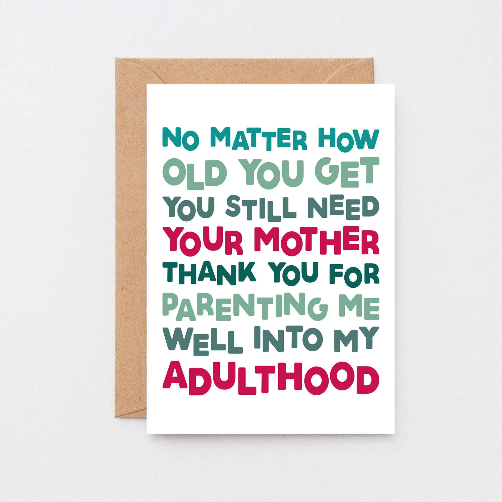 Mum Card by SixElevenCreations. Reads No matter how old you get you still need your mother. Thank you for parenting me well into my adulthood. Product Code SE0712A6
