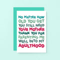 Mum Card by SixElevenCreations. Reads No matter how old you get you still need your mother. Thank you for parenting me well into my adulthood. Product Code SE0712A6