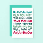 Mum Card by SixElevenCreations. Reads No matter how old you get you still need your mother. Thank you for parenting me well into my adulthood. Product Code SE0712A6