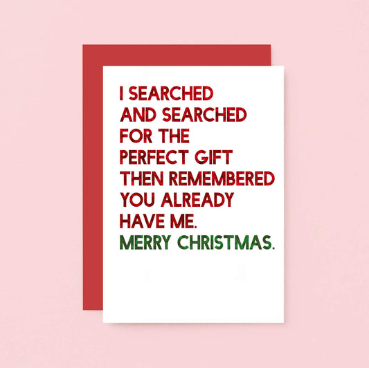 Christmas Card by SixElevenCreations. Reads I searched and searched for the perfect gift then remembered you already have me. Merry Christmas. Product Code SEC0055A6