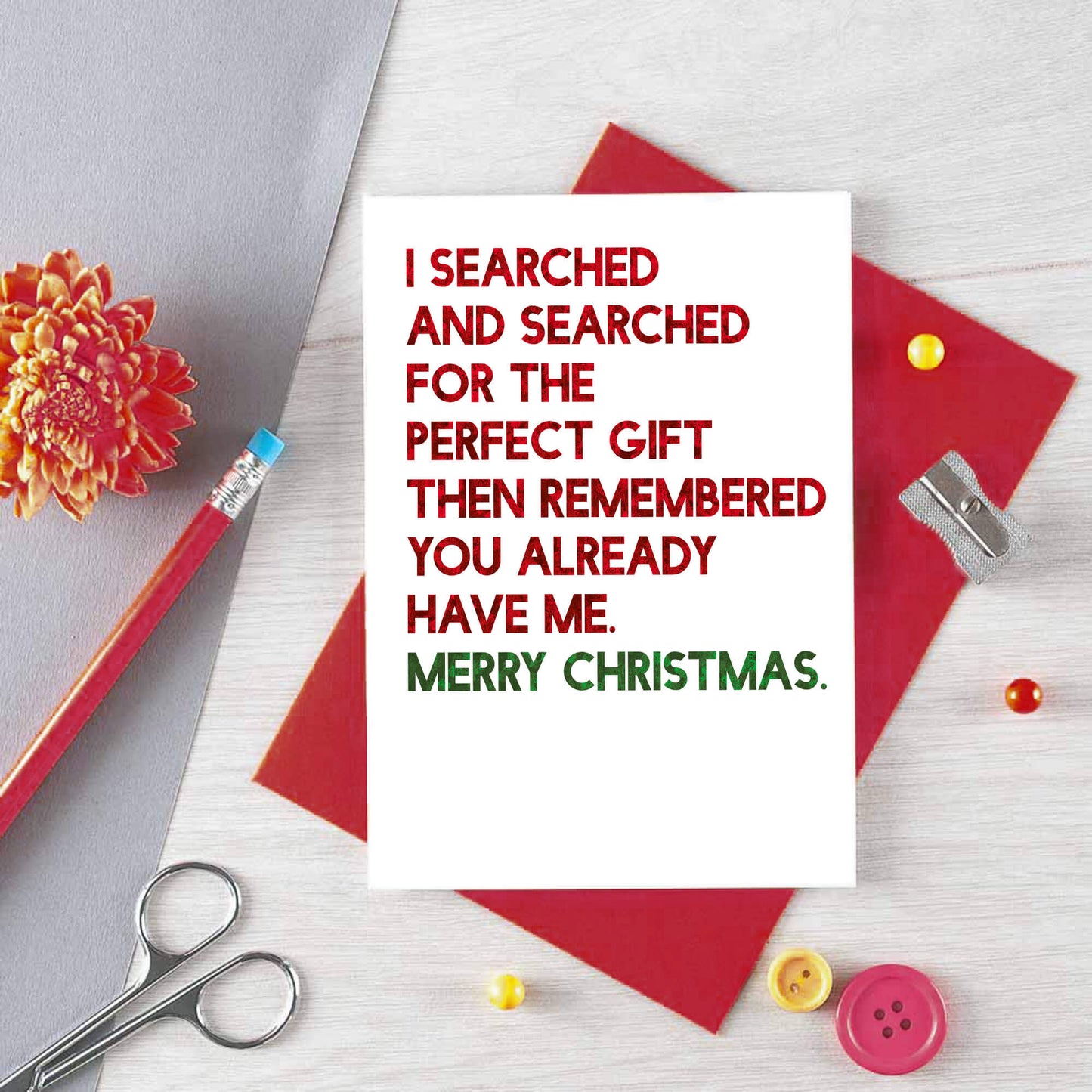 Christmas Card by SixElevenCreations. Reads I searched and searched for the perfect gift then remembered you already have me. Merry Christmas. Product Code SEC0055A6