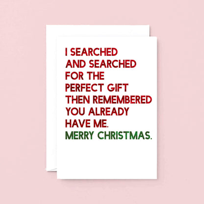 Christmas Card by SixElevenCreations. Reads I searched and searched for the perfect gift then remembered you already have me. Merry Christmas. Product Code SEC0055A5