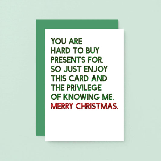 Christmas Card by SixElevenCreations. Reads You are hard to buy presents for. So just enjoy this card and the privilege of knowing me. Merry Christmas. Product Code SEC0058A6