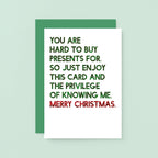 Christmas Card by SixElevenCreations. Reads You are hard to buy presents for. So just enjoy this card and the privilege of knowing me. Merry Christmas. Product Code SEC0058A6