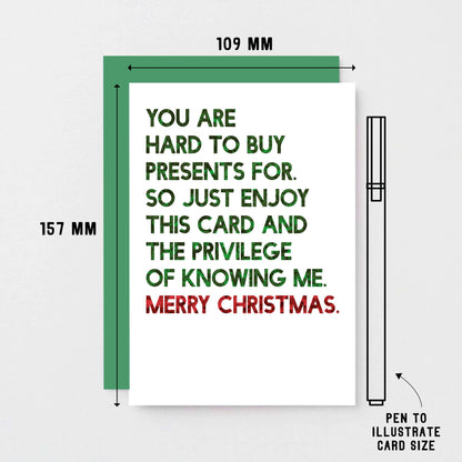 Christmas Card by SixElevenCreations. Reads You are hard to buy presents for. So just enjoy this card and the privilege of knowing me. Merry Christmas. Product Code SEC0058A6