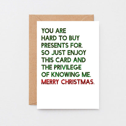 Christmas Card by SixElevenCreations. Reads You are hard to buy presents for. So just enjoy this card and the privilege of knowing me. Merry Christmas. Product Code SEC0058A6