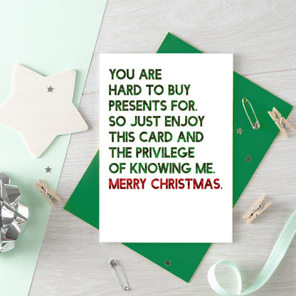 Christmas Card by SixElevenCreations. Reads You are hard to buy presents for. So just enjoy this card and the privilege of knowing me. Merry Christmas. Product Code SEC0058A6