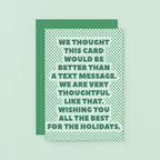 Christmas Card by SixElevenCreations. Reads We thought this card would be better than a text message. We are very thoughtful like that. Wishing you all the best for the holidays. Product Code SEC0073A6