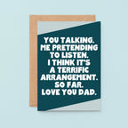 Dad Card by SixElevenCreations. Reads You talking. Me pretending to listen. I think it's a terrific arrangement. So far. Love you Dad. Product Code SE3081A6