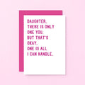 Daughter Card by SixElevenCreations. Reads Daughter, there is only one you. But that's okay. One is all I can handle. Product Code SE2020A6