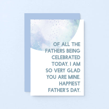 Father's Day Card by SixElevenCreations. Reads Of all the fathers being celebrated today, I am so very glad you are mine. Happiest Father's Day. Product Code SEF0028A6