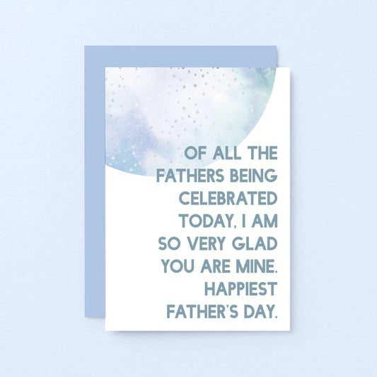 Father's Day Card by SixElevenCreations. Reads Of all the fathers being celebrated today, I am so very glad you are mine. Happiest Father's Day. Product Code SEF0028A6