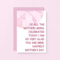 Mother's Day Card by SixElevenCreations. Reads Of all the mothers being celebrated today, I am so very glad you are mine. Happiest Mother's Day. Product Code SEM0027A6