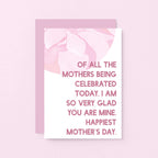 Mother's Day Card by SixElevenCreations. Reads Of all the mothers being celebrated today, I am so very glad you are mine. Happiest Mother's Day. Product Code SEM0027A6