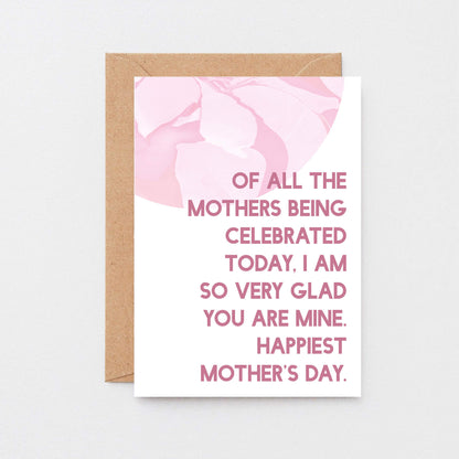 Mother's Day Card by SixElevenCreations. Reads Of all the mothers being celebrated today, I am so very glad you are mine. Happiest Mother's Day. Product Code SEM0027A6