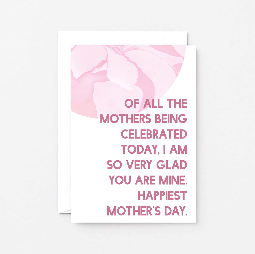 Mother's Day Card by SixElevenCreations. Reads Of all the mothers being celebrated today, I am so very glad you are mine. Happiest Mother's Day. Product Code SEM0027A6