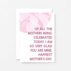 Mother's Day Card by SixElevenCreations. Reads Of all the mothers being celebrated today, I am so very glad you are mine. Happiest Mother's Day. Product Code SEM0027A6