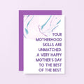 Mother's Day Card by SixElevenCreations. Reads Your motherhood skills are unmatched. A very happy Mother's Day to the best of the best. Product Code SEM0028A6