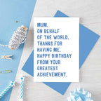 Mum Birthday Card by SixElevenCreations. Reads Mum, on behalf of the world, thanks for having me. Happy birthday from your greatest achievement. Product Code SE2025A6