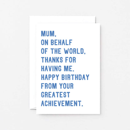 Mum Birthday Card by SixElevenCreations. Reads Mum, on behalf of the world, thanks for having me. Happy birthday from your greatest achievement. Product Code SE2025A6