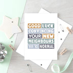 New Home Card by SixElevenCreations. Reads Good luck convincing your new neighbours you're normal. Product Code SE0105A5