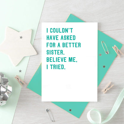 Sister Card by SixElevenCreations. Reads I couldn't have asked for a better sister. Believe me, I tried. Product Code SE2047A6