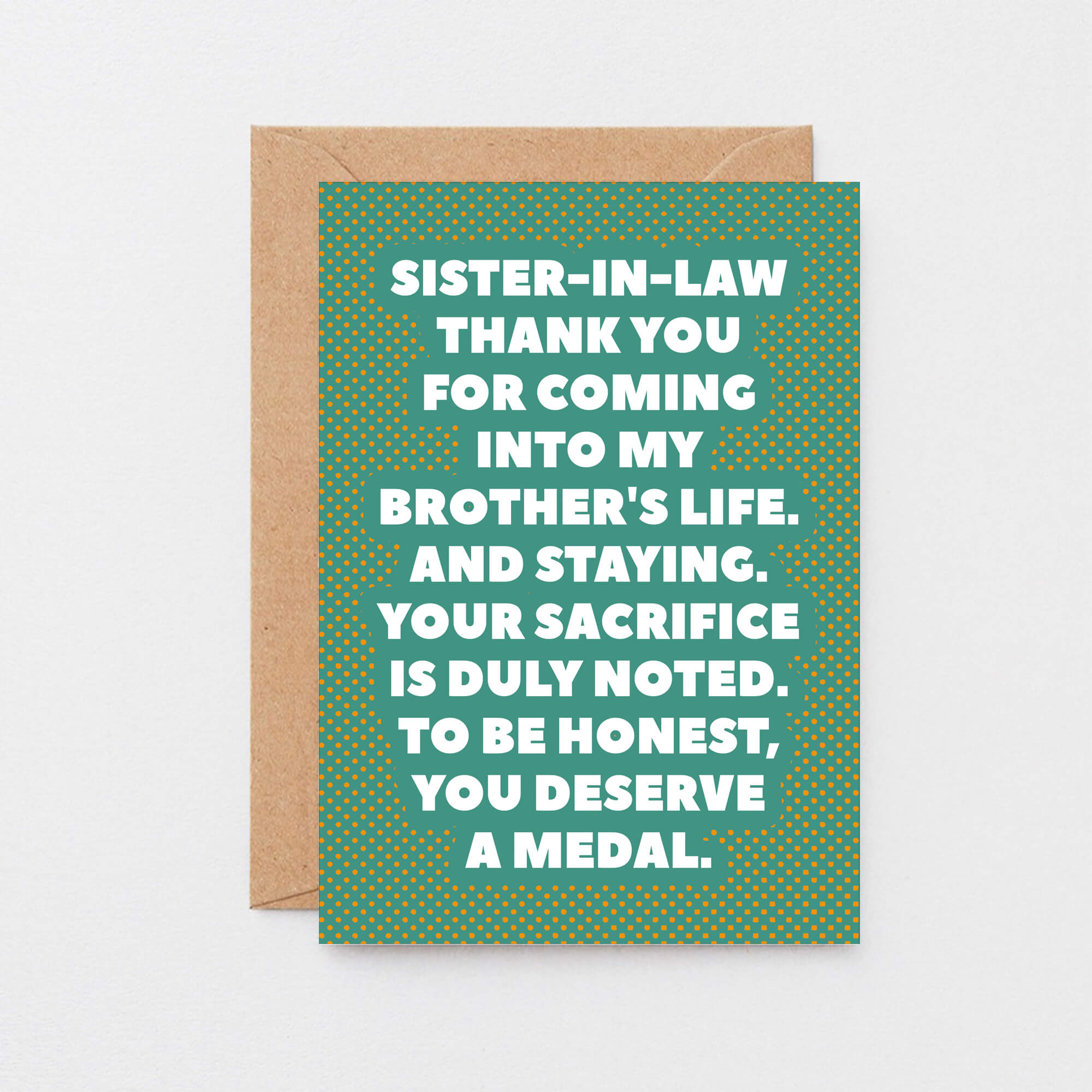 Sister-in-Law Card by SixElevenCreations. Reads Sister-in-law Thank you for coming into my brother's life. And staying. Your sacrifice is duly noted. To be honest, you deserve a medal. Product Code SE2705A6