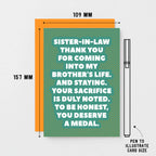 Sister-in-Law Card by SixElevenCreations. Reads Sister-in-law Thank you for coming into my brother's life. And staying. Your sacrifice is duly noted. To be honest, you deserve a medal. Product Code SE2705A6