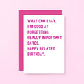 Belated Birthday Card by SixElevenCreations. Reads What can I say. I'm good at forgetting really important dates. Happy belated birthday. Product Code SE2014A6