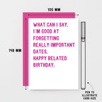 Belated Birthday Card by SixElevenCreations. Reads What can I say. I'm good at forgetting really important dates. Happy belated birthday. Product Code SE2014A6