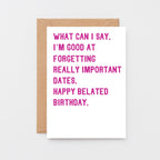 Belated Birthday Card by SixElevenCreations. Reads What can I say. I'm good at forgetting really important dates. Happy belated birthday. Product Code SE2014A6