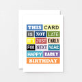 Belated Birthday Card by SixElevenCreations. Reads This card is not late. It's just early for next year. Happy early birthday. Product Code SE0057A6